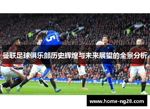 曼联足球俱乐部历史辉煌与未来展望的全景分析
