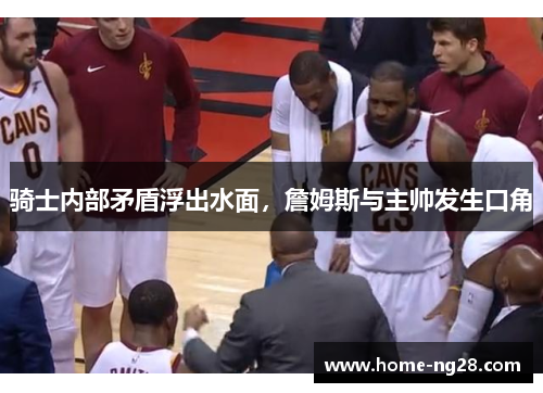 骑士内部矛盾浮出水面，詹姆斯与主帅发生口角
