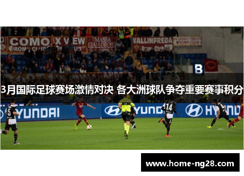 3月国际足球赛场激情对决 各大洲球队争夺重要赛事积分