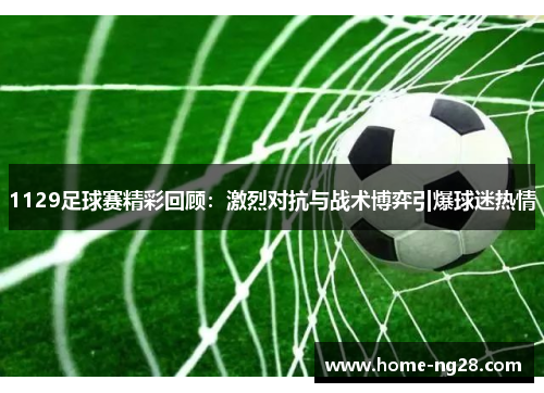 1129足球赛精彩回顾：激烈对抗与战术博弈引爆球迷热情