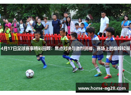 4月17日足球赛事精彩回顾：焦点对决与激烈拼搏，赛场上的巅峰较量