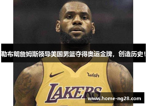勒布朗詹姆斯领导美国男篮夺得奥运金牌，创造历史！