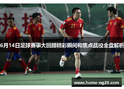 6月14日足球赛事大回顾精彩瞬间和焦点战役全盘解析
