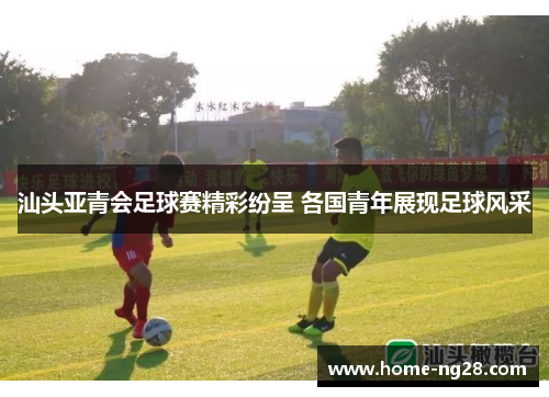 汕头亚青会足球赛精彩纷呈 各国青年展现足球风采