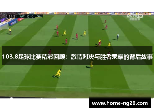 103.8足球比赛精彩回顾：激情对决与胜者荣耀的背后故事